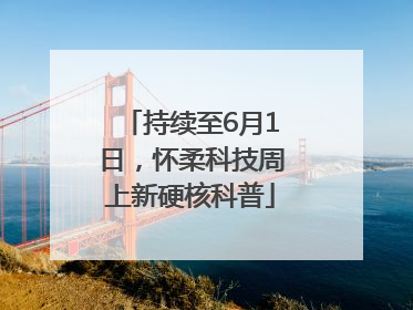 持续至6月1日，怀柔科技周上新硬核科普